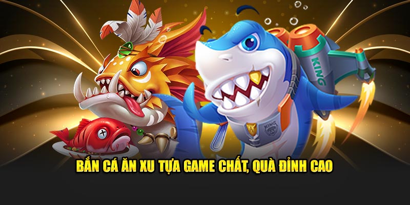 Bắn cá ăn xu tựa game chất, quà đỉnh cao