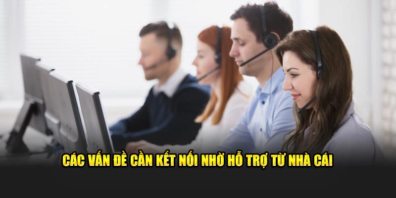 Các vấn đề cần kết nối nhờ hỗ trợ từ nhà cái