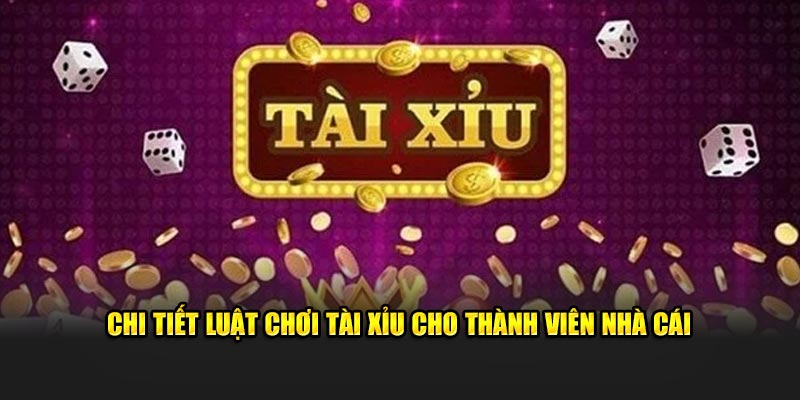 Chi tiết luật chơi tài xỉu cho thành viên nhà cái