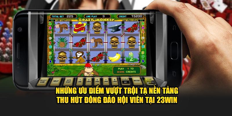 Những ưu điểm vượt trội tạ nền tảng thu hút đông đảo hội viên tại 23Win