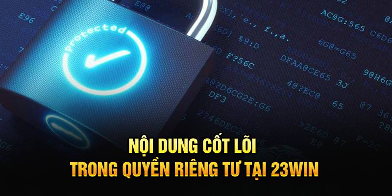 Nội dung cốt lõi trong quyền riêng tư tại 23Win